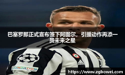 巴塞罗那正式宣布签下阿图尔，引援动作再添一员未来之星