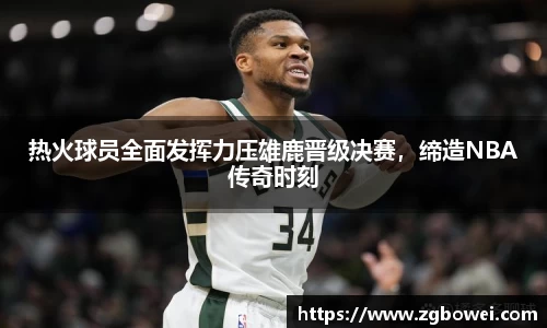 热火球员全面发挥力压雄鹿晋级决赛，缔造NBA传奇时刻