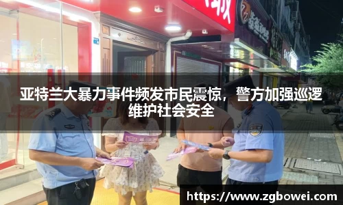 亚特兰大暴力事件频发市民震惊，警方加强巡逻维护社会安全