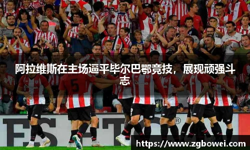 阿拉维斯在主场逼平毕尔巴鄂竞技，展现顽强斗志