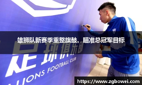 雄狮队新赛季重整旗鼓，瞄准总冠军目标