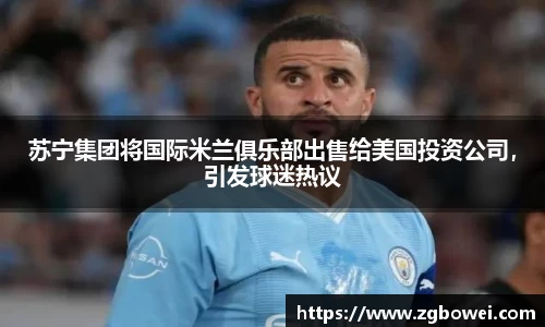 苏宁集团将国际米兰俱乐部出售给美国投资公司，引发球迷热议