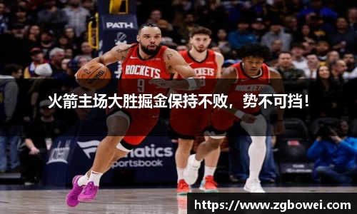 火箭主场大胜掘金保持不败，势不可挡！