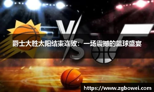 爵士大胜太阳结束连败：一场震撼的篮球盛宴