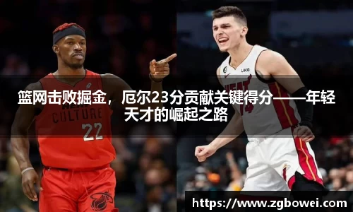 篮网击败掘金，厄尔23分贡献关键得分——年轻天才的崛起之路