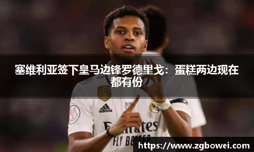 塞维利亚签下皇马边锋罗德里戈：蛋糕两边现在都有份