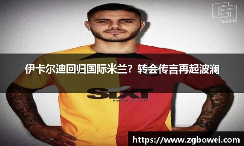 伊卡尔迪回归国际米兰？转会传言再起波澜