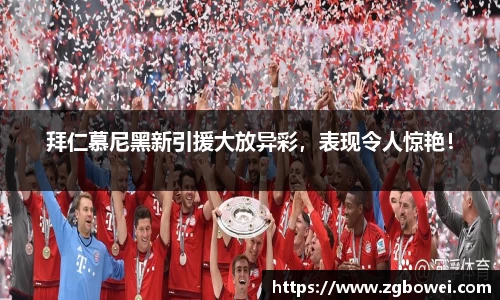 拜仁慕尼黑新引援大放异彩，表现令人惊艳！