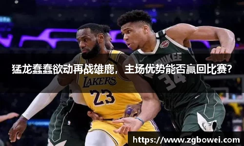 猛龙蠢蠢欲动再战雄鹿，主场优势能否赢回比赛？