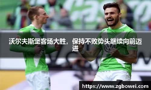 沃尔夫斯堡客场大胜，保持不败势头继续向前迈进