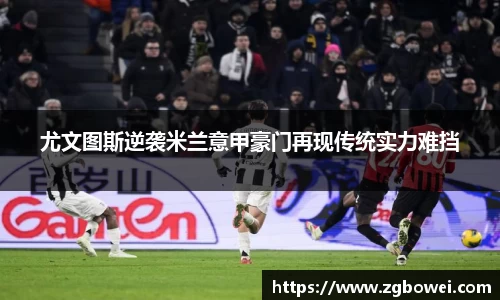 尤文图斯逆袭米兰意甲豪门再现传统实力难挡