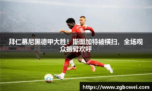 拜仁慕尼黑德甲大胜！斯图加特被横扫，全场观众振臂欢呼