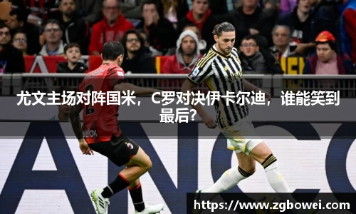 尤文主场对阵国米，C罗对决伊卡尔迪，谁能笑到最后？