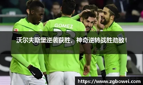 沃尔夫斯堡逆袭获胜，神奇逆转战胜劲敌！