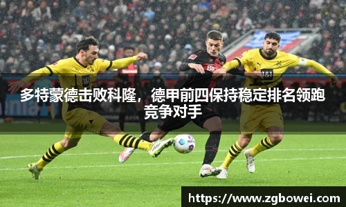 多特蒙德击败科隆，德甲前四保持稳定排名领跑竞争对手