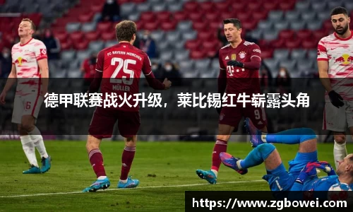 德甲联赛战火升级，莱比锡红牛崭露头角