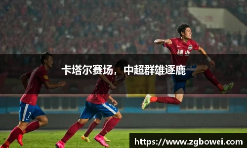 卡塔尔赛场，中超群雄逐鹿