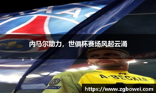 内马尔助力，世俱杯赛场风起云涌