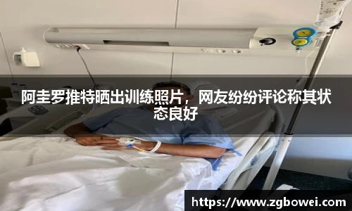 阿圭罗推特晒出训练照片，网友纷纷评论称其状态良好