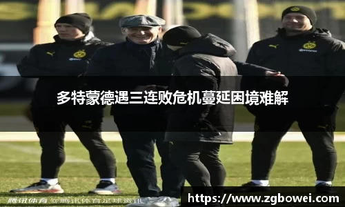 多特蒙德遇三连败危机蔓延困境难解