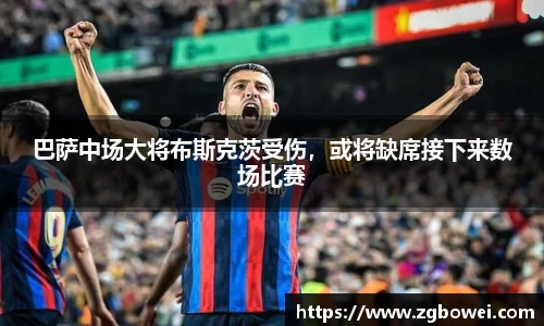 巴萨中场大将布斯克茨受伤，或将缺席接下来数场比赛