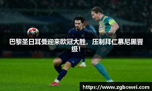 巴黎圣日耳曼迎来欧冠大胜，压制拜仁慕尼黑晋级！
