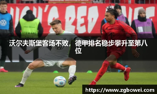 沃尔夫斯堡客场不败，德甲排名稳步攀升至第八位