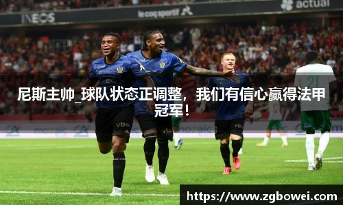 尼斯主帅_球队状态正调整，我们有信心赢得法甲冠军！