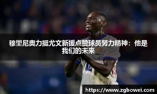 穆里尼奥力挺尤文新援点赞球员努力精神:他是我们的未来
