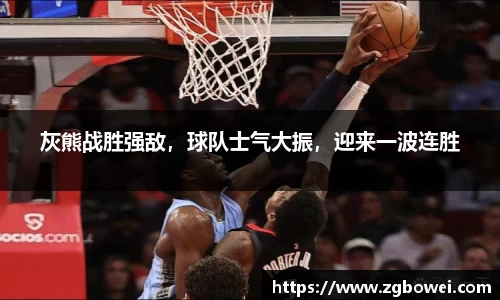 灰熊战胜强敌，球队士气大振，迎来一波连胜