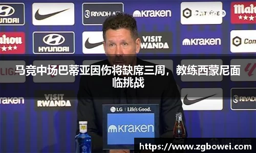 马竞中场巴蒂亚因伤将缺席三周，教练西蒙尼面临挑战