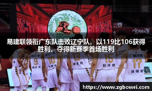 易建联领衔广东队击败辽宁队，以119比106获得胜利，夺得新赛季首场胜利
