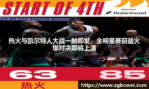 热火与凯尔特人大战一触即发，全明星赛前最火爆对决即将上演
