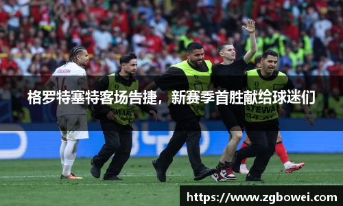 格罗特塞特客场告捷，新赛季首胜献给球迷们