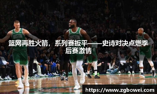 篮网再胜火箭，系列赛扳平——史诗对决点燃季后赛激情