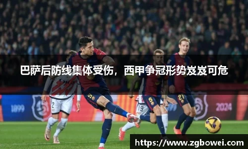 巴萨后防线集体受伤，西甲争冠形势岌岌可危