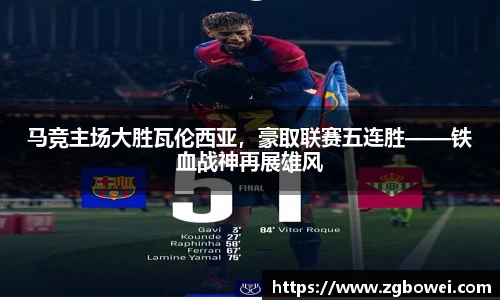 马竞主场大胜瓦伦西亚，豪取联赛五连胜——铁血战神再展雄风