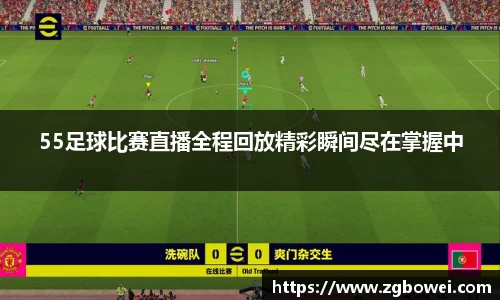 55足球比赛直播全程回放精彩瞬间尽在掌握中