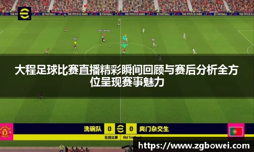 大程足球比赛直播精彩瞬间回顾与赛后分析全方位呈现赛事魅力