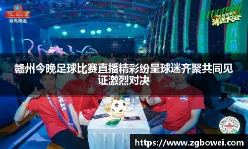 赣州今晚足球比赛直播精彩纷呈球迷齐聚共同见证激烈对决