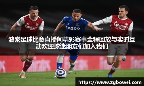 波密足球比赛直播间精彩赛事全程回放与实时互动欢迎球迷朋友们加入我们