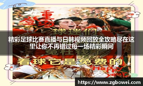 精彩足球比赛直播与日韩视频回放全攻略尽在这里让你不再错过每一场精彩瞬间