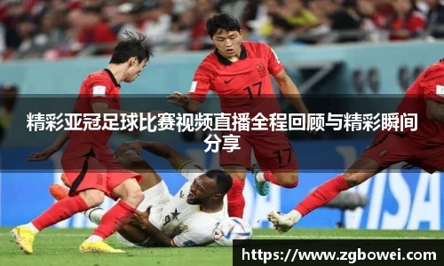 精彩亚冠足球比赛视频直播全程回顾与精彩瞬间分享