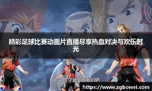 精彩足球比赛动画片直播尽享热血对决与欢乐时光