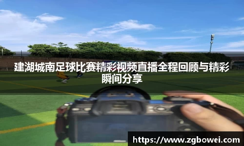 建湖城南足球比赛精彩视频直播全程回顾与精彩瞬间分享