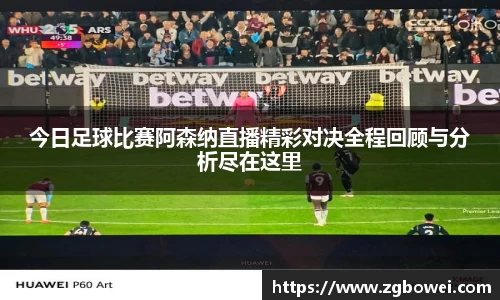 今日足球比赛阿森纳直播精彩对决全程回顾与分析尽在这里