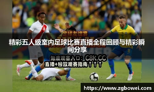 精彩五人级室内足球比赛直播全程回顾与精彩瞬间分享