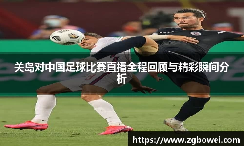 关岛对中国足球比赛直播全程回顾与精彩瞬间分析
