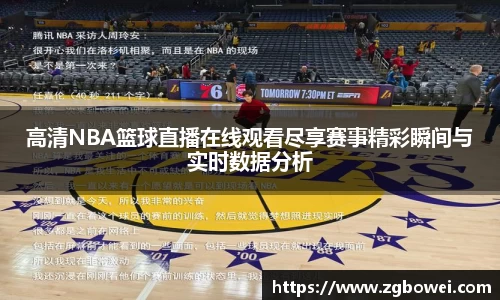 高清NBA篮球直播在线观看尽享赛事精彩瞬间与实时数据分析