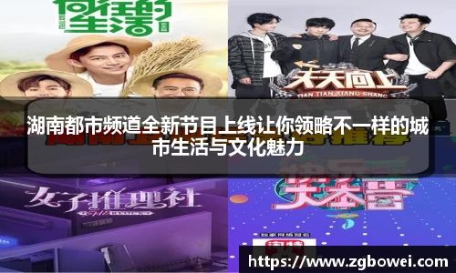 湖南都市频道全新节目上线让你领略不一样的城市生活与文化魅力